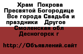 Храм  Покрова Пресвятой Богородице - Все города Свадьба и праздники » Другое   . Смоленская обл.,Десногорск г.